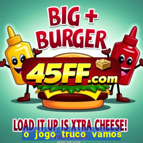 o jogo truco vamos paga mesmo